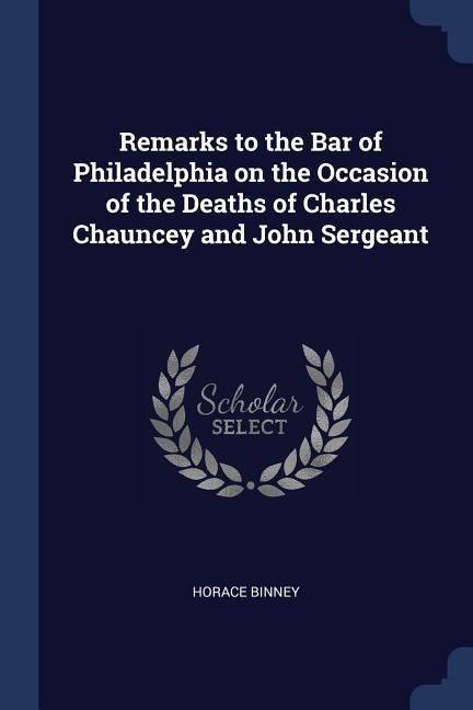 Produktbild: Remarks to the Bar of Philadelphia on the Occasion of the Deaths of Charles Chauncey and John Sergeant