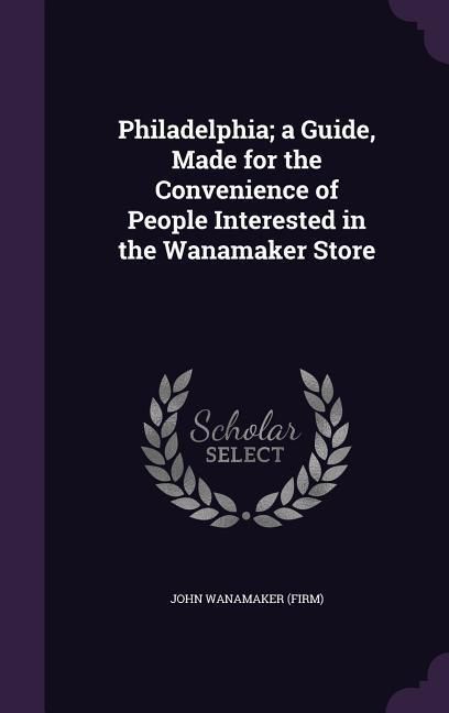 Produktbild: Philadelphia; a Guide, Made for the Convenience of People Interested in the Wanamaker Store