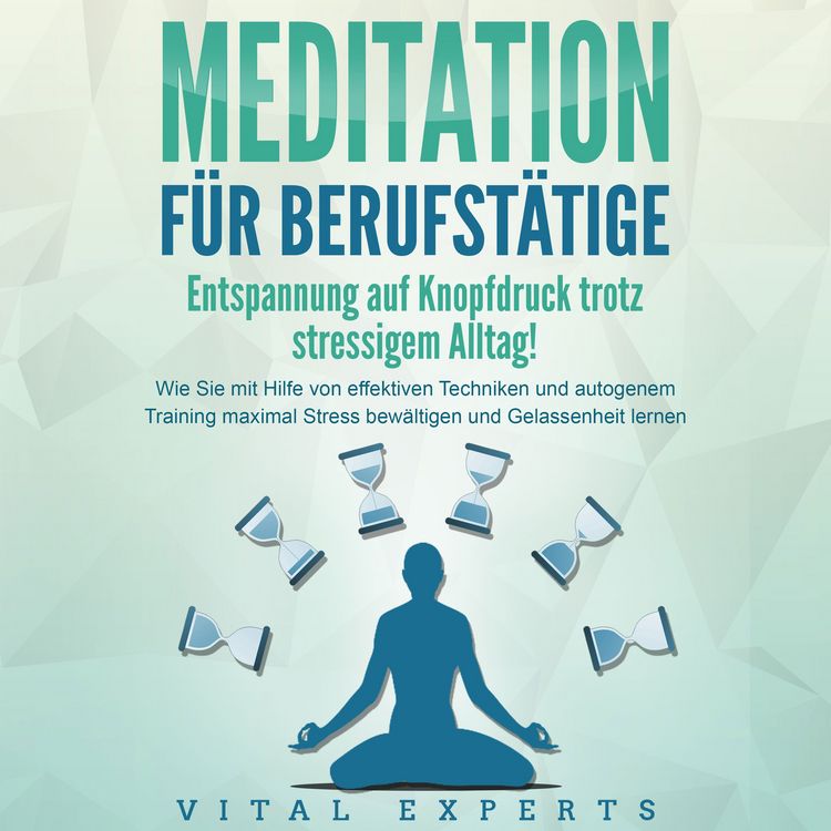 Produktbild: MEDITATION F&Uuml;R BERUFST&Auml;TIGE - Entspannung auf Knopfdruck trotz stressigem Alltag!: Wie Sie mit Hilfe von effektiven Techniken und autogenem Training maximal Stress bew&auml;ltigen und Gelassenheit lernen