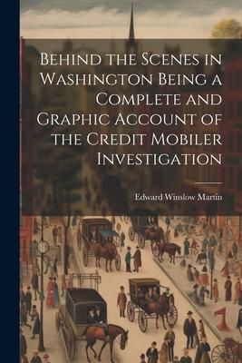 Produktbild: Behind the Scenes in Washington Being a Complete and Graphic Account of the Credit Mobiler Investigation