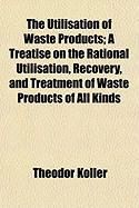 Produktbild: The Utilisation of Waste Products; A Treatise on the Rational Utilisation, Recovery, and Treatment of Waste Products of All Kinds