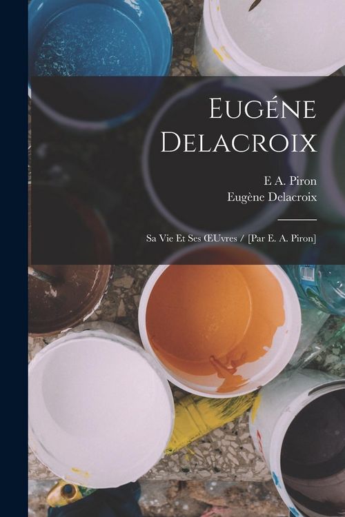 Produktbild: Eug&eacute;ne Delacroix: Sa Vie Et Ses OEuvres / [Par E. A. Piron]