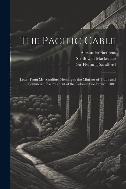 Produktbild: The Pacific Cable: Letter From Mr. Sandford Fleming to the Minister of Trade and Commerce, Ex-President of the Colonial Conference, 1884