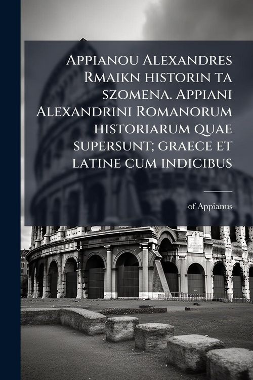 Produktbild: Appianou Alexandres Rmaikn historin ta szomena. Appiani Alexandrini Romanorum historiarum quae supersunt; graece et latine cum indicibus