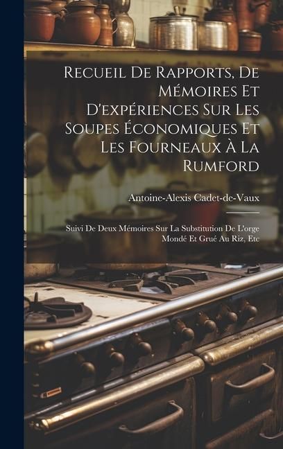 Produktbild: Recueil De Rapports, De M&eacute;moires Et D'exp&eacute;riences Sur Les Soupes &Eacute;conomiques Et Les Fourneaux &Agrave; La Rumford: Suivi De Deux M&eacute;moires Sur La Substitution