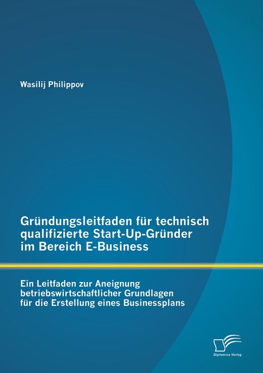 Produktbild: Gr&uuml;ndungsleitfaden f&uuml;r technisch qualifizierte Start-Up-Gr&uuml;nder im Bereich E-Business