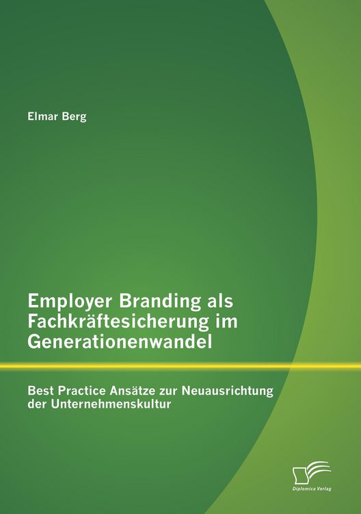 Produktbild: Employer Branding als Fachkr&auml;ftesicherung im Generationenwandel: Best Practice Ans&auml;tze zur Neuausrichtung der Unternehmenskultur