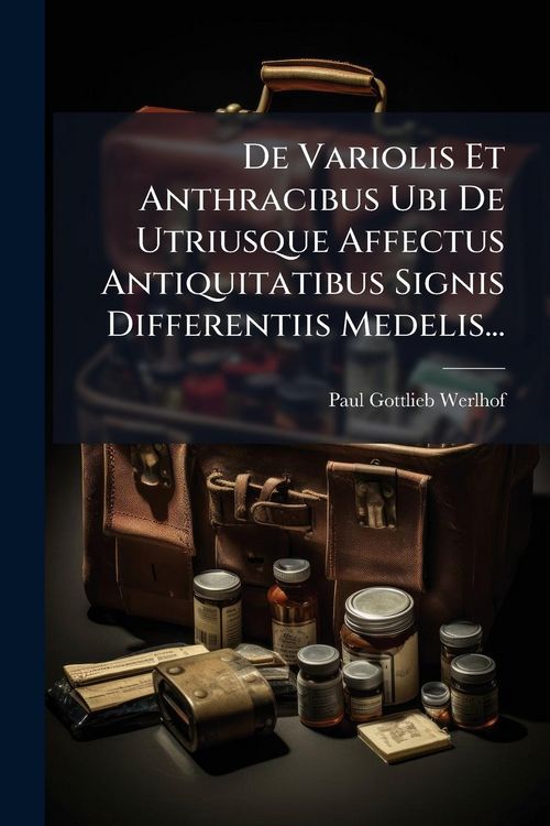Produktbild: De Variolis Et Anthracibus Ubi De Utriusque Affectus Antiquitatibus Signis Differentiis Medelis...