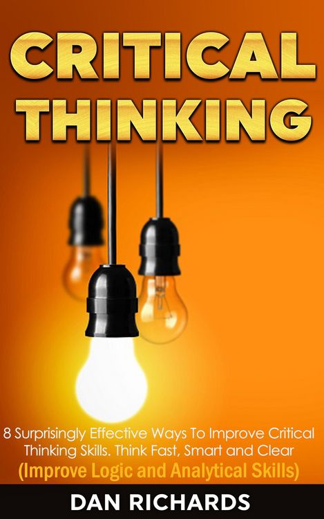 Produktbild: Critical Thinking: 8 Surprisingly Effective Ways To Improve Critical Thinking Skills. Think Fast, Smart and Clear (Improve Logic and Analytical Skills