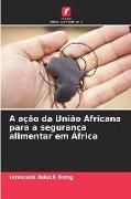 Produktbild: A a&ccedil;&atilde;o da Uni&atilde;o Africana para a seguran&ccedil;a alimentar em &Aacute;frica