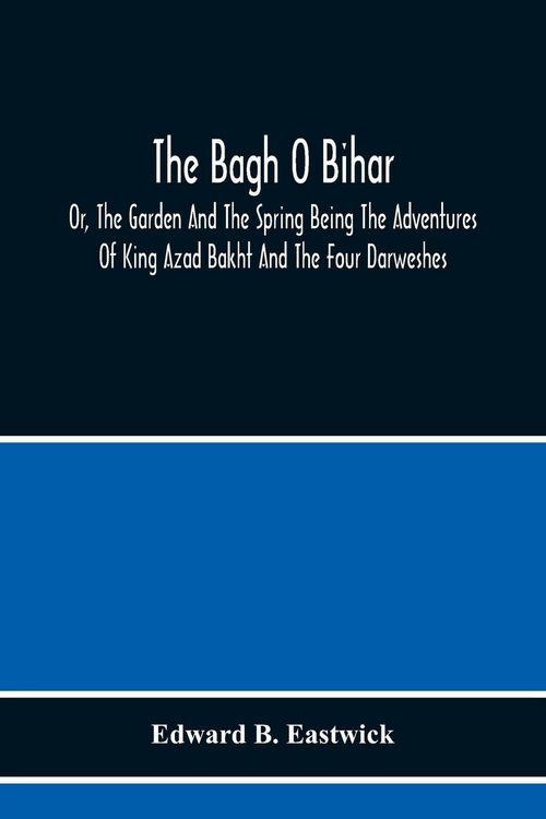 Produktbild: The Bagh O Bihar; Or, The Garden And The Spring Being The Adventures Of King Azad Bakht And The Four Darweshes. Literally Translated From The Urdu Of