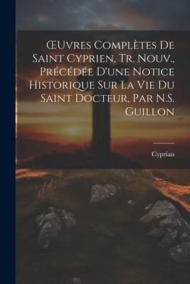 Produktbild: OEuvres Compl&egrave;tes De Saint Cyprien, Tr. Nouv., Pr&eacute;c&eacute;d&eacute;e D'une Notice Historique Sur La Vie Du Saint Docteur, Par N.S. Guillon