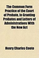 Produktbild: The Common Form Practice of the Court of Probate, in Granting Probates and Letters of Administrations with the New ACT