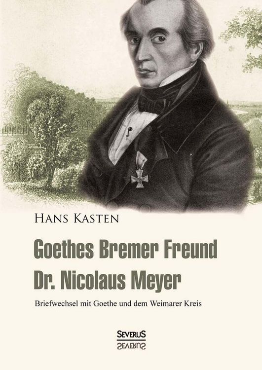 Produktbild: Goethes Bremer Freund Nicolaus Meyer: Briefwechsel mit Goethe und dem Weimarer Kreis