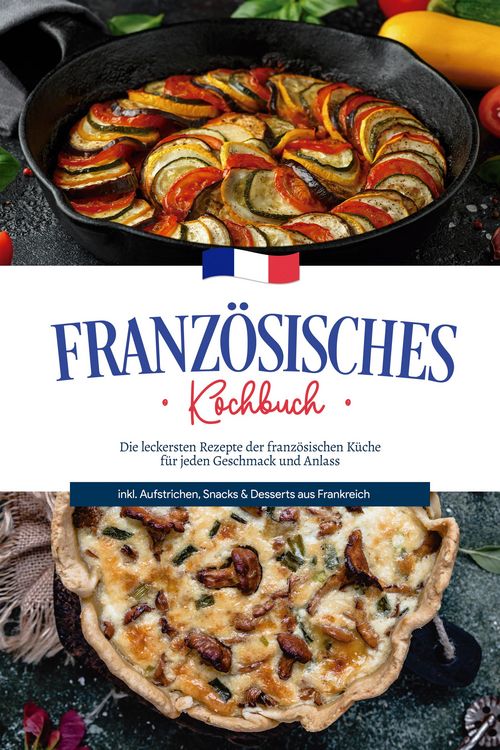 Produktbild: Franz&ouml;sisches Kochbuch: Die leckersten Rezepte der franz&ouml;sischen K&uuml;che f&uuml;r jeden Geschmack und Anlass | inkl. Aufstrichen, Snacks & Desserts aus Frank