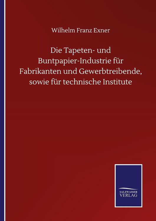 Produktbild: Die Tapeten- und Buntpapier-Industrie f&uuml;r Fabrikanten und Gewerbtreibende, sowie f&uuml;r technische Institute