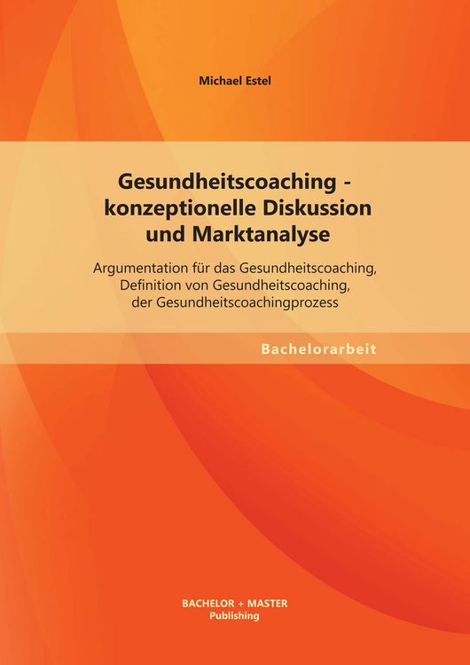 Produktbild: Gesundheitscoaching - konzeptionelle Diskussion und Marktanalyse: Argumentation f&uuml;r das Gesundheitscoaching, Definition von Gesundheitscoaching, der Gesundheitscoachingprozess