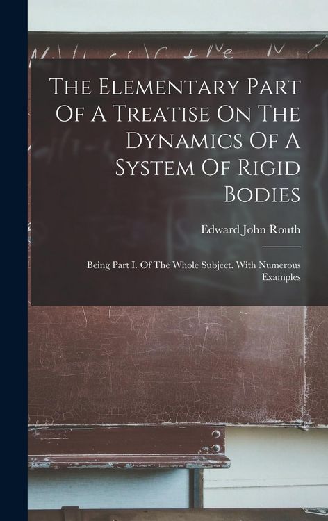Produktbild: The Elementary Part Of A Treatise On The Dynamics Of A System Of Rigid Bodies: Being Part I. Of The Whole Subject. With Numerous Examples