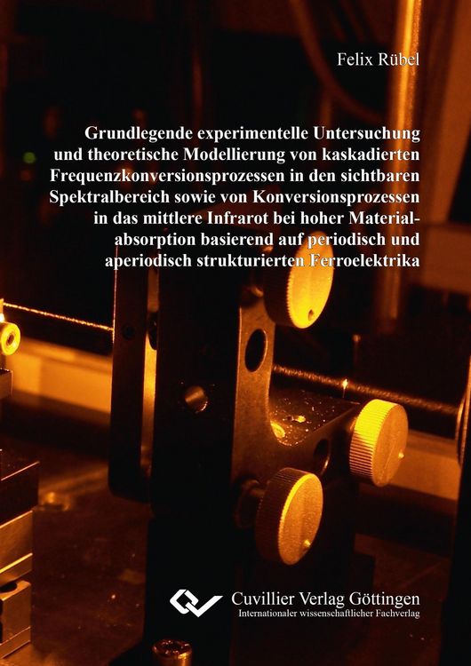 Produktbild: Grundlegende experimentelle Untersuchung und theoretische Modellierung von kaskadierten Frequenzkonversionsprozessen in den sichtbaren Spektralbereich sowie von Konversionsprozessen in das mittlere Infrarot bei hoher Materialabsorption