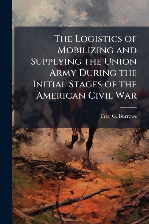 Produktbild: The Logistics of Mobilizing and Supplying the Union Army During the Initial Stages of the American Civil War