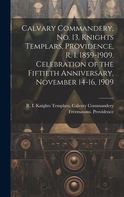 Produktbild: Calvary Commandery, No. 13, Knights Templars, Providence, R. I. 1859-1909. Celebration of the Fiftieth Anniversary, November 14-16, 1909