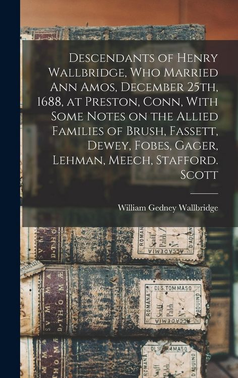Produktbild: Descendants of Henry Wallbridge, who Married Ann Amos, December 25th, 1688, at Preston, Conn, With Some Notes on the Allied Families of Brush, Fassett
