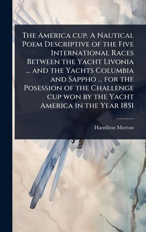 Produktbild: The America cup. A Nautical Poem Descriptive of the Five International Races Between the Yacht Livonia ... and the Yachts Columbia and Sappho ... for the Posession of the Challenge cup won by the Yacht America in the Year 1851