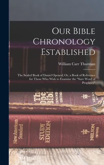 Produktbild: Our Bible Chronology Established: The Sealed Book of Daniel Opened; Or, a Book of Reference for Those Who Wish to Examine the "sure Word of Prophecy"