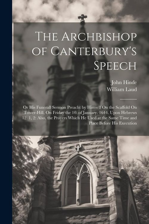 Produktbild: The Archbishop of Canterbury's Speech: Or His Funerall Sermon Preacht by Himself On the Scaffold On Tower-Hill, On Friday the 10. of January. 1644. Up