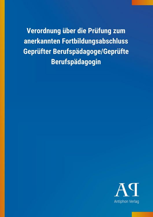 Produktbild: Verordnung &uuml;ber die Pr&uuml;fung zum anerkannten Fortbildungsabschluss Gepr&uuml;fter Berufsp&auml;dagoge/Gepr&uuml;fte Berufsp&auml;dagogin