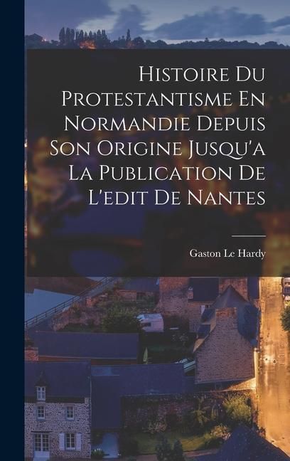 Produktbild: Histoire Du Protestantisme En Normandie Depuis Son Origine Jusqu'a La Publication De L'edit De Nantes