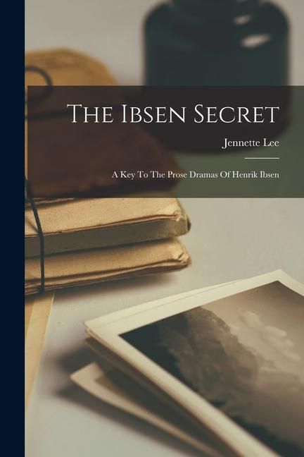 Produktbild: The Ibsen Secret: A Key To The Prose Dramas Of Henrik Ibsen