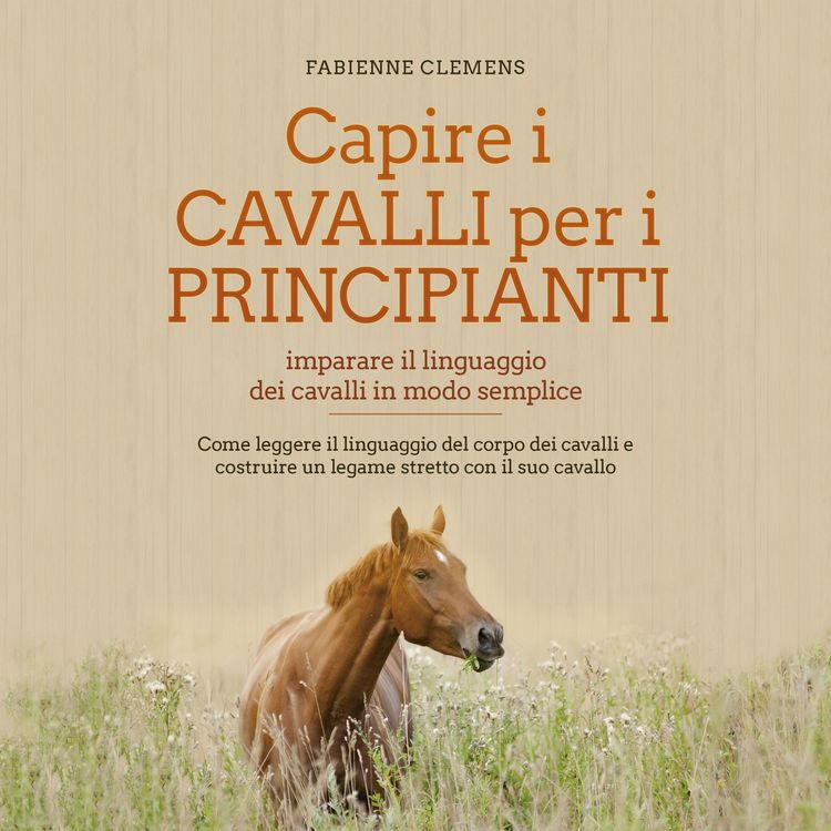 Produktbild: Capire i cavalli per i principianti - imparare il linguaggio dei cavalli in modo semplice: Come leggere il linguaggio del corpo dei cavalli e costruire un legame stretto con il suo cavallo