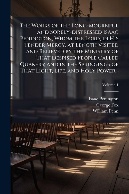 Produktbild: The Works of the Long-mournful and Sorely-distressed Isaac Penington, Whom the Lord, in His Tender Mercy, at Length Visited and Relieved by the Minist