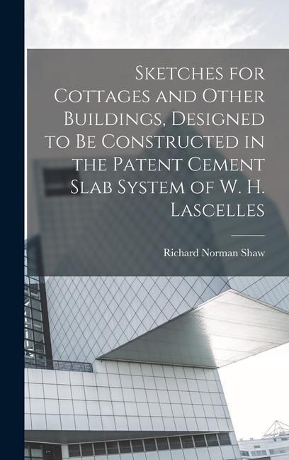 Produktbild: Sketches for Cottages and Other Buildings, Designed to be Constructed in the Patent Cement Slab System of W. H. Lascelles