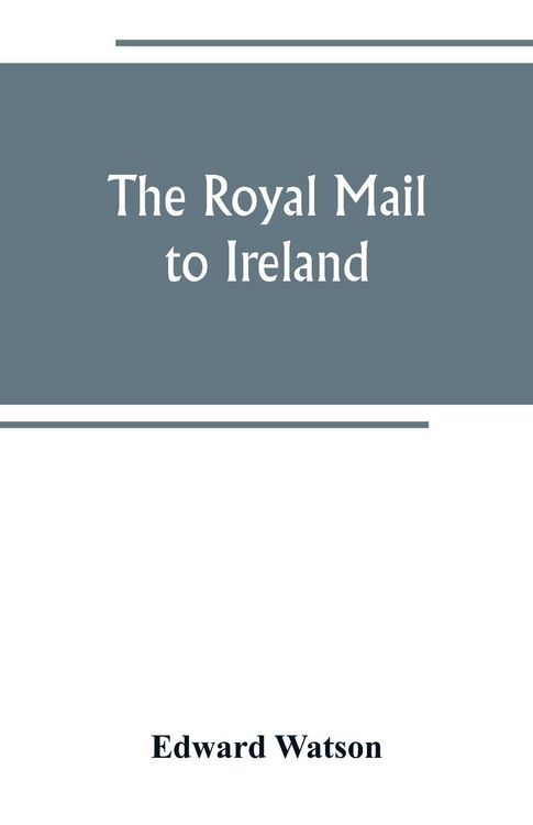 Produktbild: The royal mail to Ireland ; or, An account of the origin and development of the post between London and Ireland through Holyhead, and the use of the l