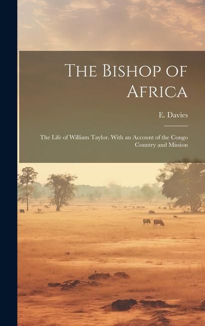 Produktbild: The Bishop of Africa; the Life of William Taylor. With an Account of the Congo Country and Mission