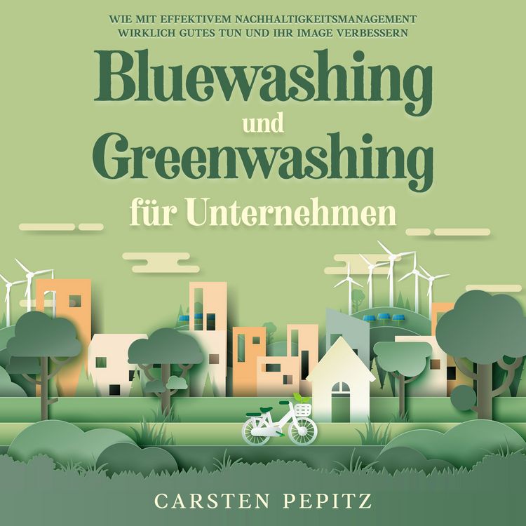 Produktbild: Bluewashing und Greenwashing f&uuml;r Unternehmen: Wie mit effektivem Nachhaltigkeitsmanagement wirklich Gutes tun und Ihr Image verbessern