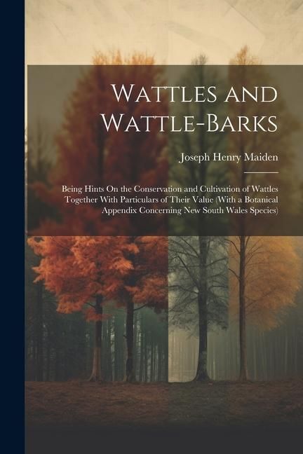 Produktbild: Wattles and Wattle-Barks: Being Hints On the Conservation and Cultivation of Wattles Together With Particulars of Their Value (With a Botanical