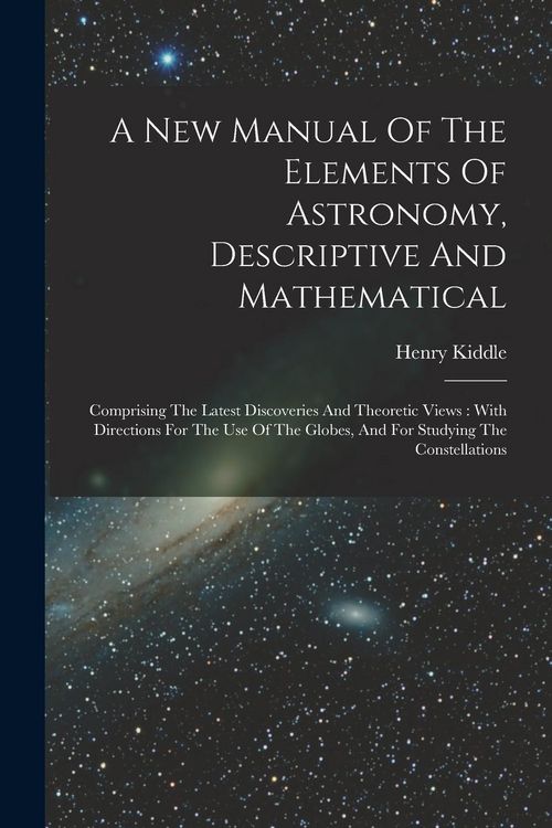 Produktbild: A New Manual Of The Elements Of Astronomy, Descriptive And Mathematical: Comprising The Latest Discoveries And Theoretic Views: With Directions For Th
