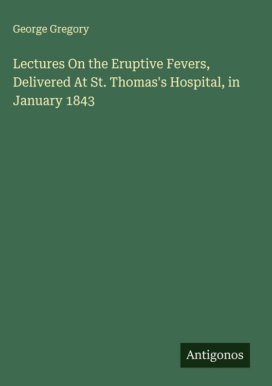 Produktbild: Lectures On the Eruptive Fevers, Delivered At St. Thomas's Hospital, in January 1843