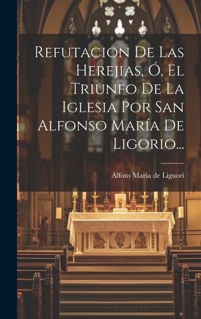 Produktbild: Refutacion De Las Herejias, &Oacute;, El Triunfo De La Iglesia Por San Alfonso Mar&iacute;a De Ligorio...