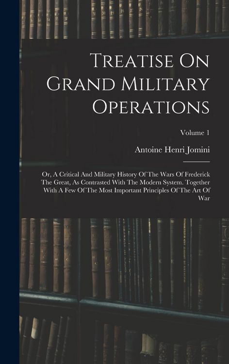 Produktbild: Treatise On Grand Military Operations: Or, A Critical And Military History Of The Wars Of Frederick The Great, As Contrasted With The Modern System. T