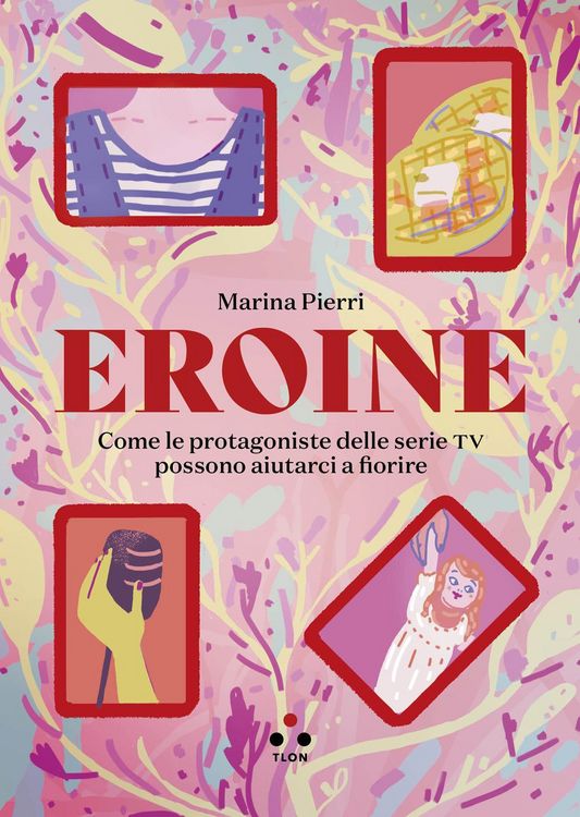 Produktbild: Eroine. Come le protagoniste delle serie TV possono aiutarci a fiorire