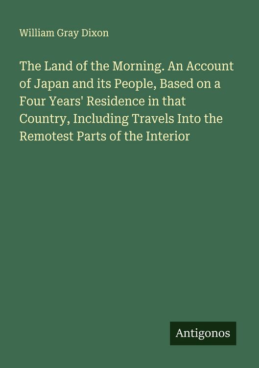 Produktbild: The Land of the Morning. An Account of Japan and its People, Based on a Four Years' Residence in that Country, Including Travels Into the Remotest Par