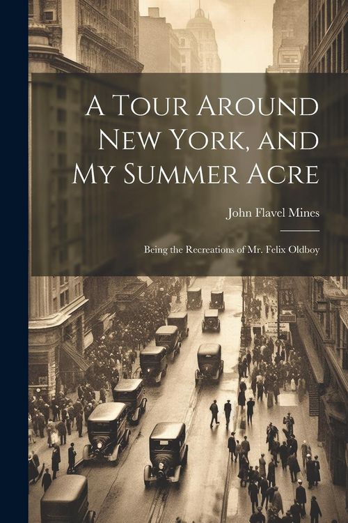 Produktbild: A Tour Around New York, and My Summer Acre: Being the Recreations of Mr. Felix Oldboy