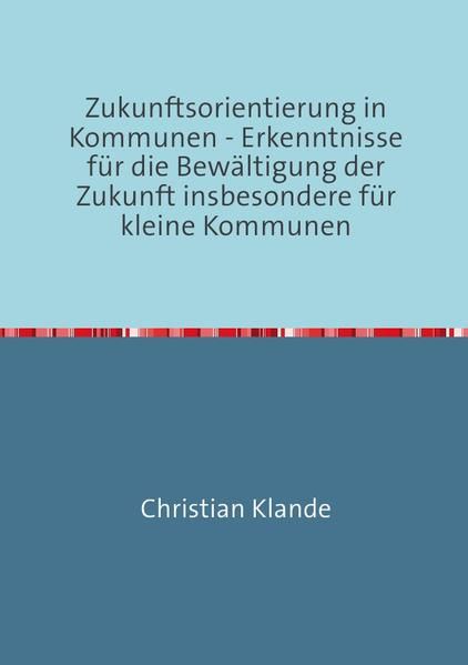 Produktbild: Zukunftsorientierung in Kommunen - Erkenntnisse f&uuml;r die Bew&auml;ltigung der Zukunft insbesondere f&uuml;r kleine Kommunen