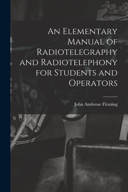 Produktbild: An Elementary Manual of Radiotelegraphy and Radiotelephony for Students and Operators