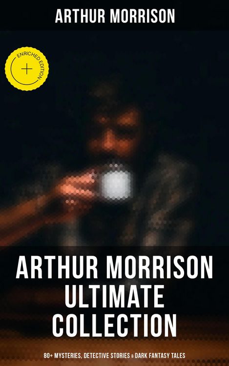 Produktbild: Arthur Morrison Ultimate Collection: 80+ Mysteries, Detective Stories & Dark Fantasy Tales