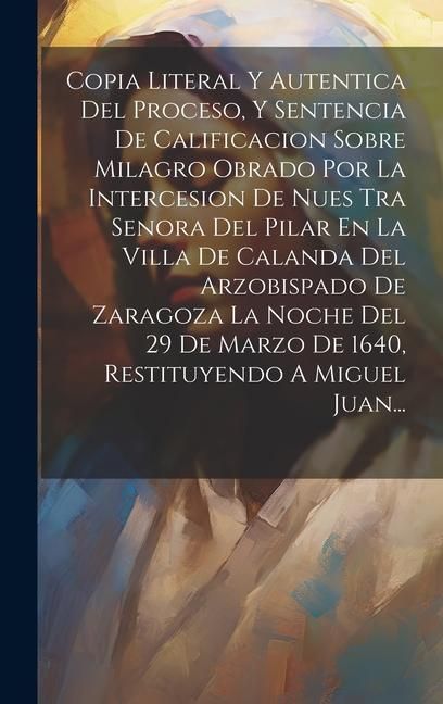 Produktbild: Copia Literal Y Autentica Del Proceso, Y Sentencia De Calificacion Sobre Milagro Obrado Por La Intercesion De Nues Tra Senora Del Pilar En La Villa De